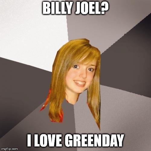 Musically Oblivious 8th Grader | BILLY JOEL? I LOVE GREENDAY | image tagged in memes,musically oblivious 8th grader | made w/ Imgflip meme maker