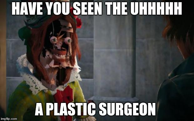 ASSASSINS CREED UNITY GLITCH | HAVE YOU SEEN THE UHHHHH; A PLASTIC SURGEON | image tagged in assassins creed unity glitch | made w/ Imgflip meme maker