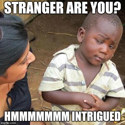 Third World Skeptical Kid Meme | STRANGER ARE YOU? HMMMMMMM INTRIGUED | image tagged in memes,third world skeptical kid | made w/ Imgflip meme maker