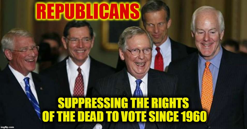Republicans | REPUBLICANS; SUPPRESSING THE RIGHTS OF THE DEAD TO VOTE SINCE 1960 | image tagged in funny,memes,funny memes,mxm,politics | made w/ Imgflip meme maker