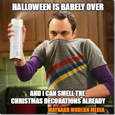 Big Bang Theory | HALLOWEEN IS BARELY OVER; AND I CAN SMELL THE CHRISTMAS DECORATIONS ALREADY; MAYNARD MODERN MEDIA | image tagged in big bang theory | made w/ Imgflip meme maker