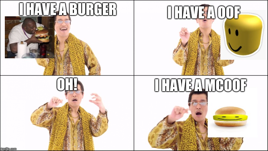 PPAP | I HAVE A OOF; I HAVE A BURGER; OH! I HAVE A MCOOF | image tagged in ppap | made w/ Imgflip meme maker