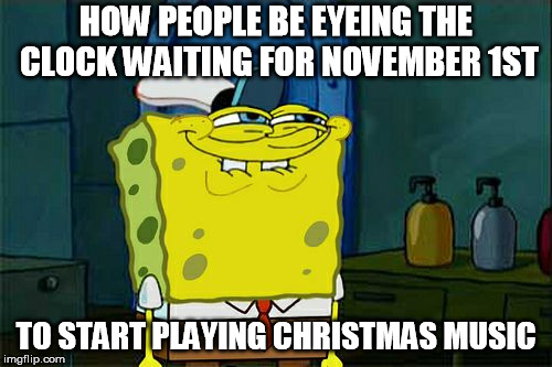 Don't You Squidward Meme | HOW PEOPLE BE EYEING THE CLOCK WAITING FOR NOVEMBER 1ST; TO START PLAYING CHRISTMAS MUSIC | image tagged in memes,dont you squidward | made w/ Imgflip meme maker