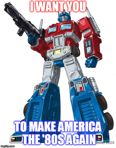 Optimus Prime | I WANT YOU; TO MAKE AMERICA THE '80S AGAIN | image tagged in optimus prime | made w/ Imgflip meme maker