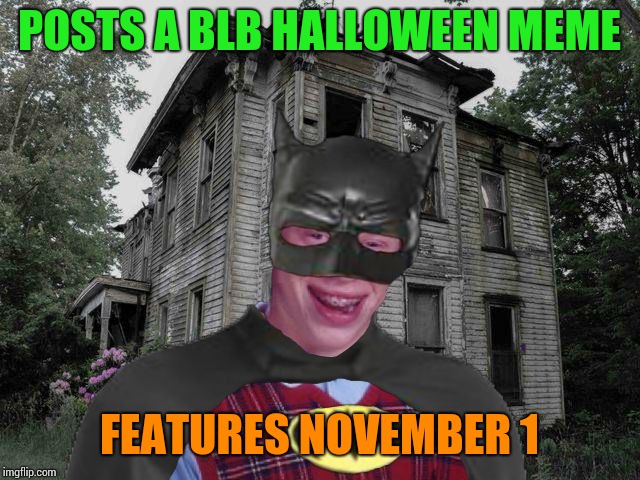Bad Luck Halloween cmo | POSTS A BLB HALLOWEEN MEME; FEATURES NOVEMBER 1 | image tagged in bad luck halloween cmo | made w/ Imgflip meme maker