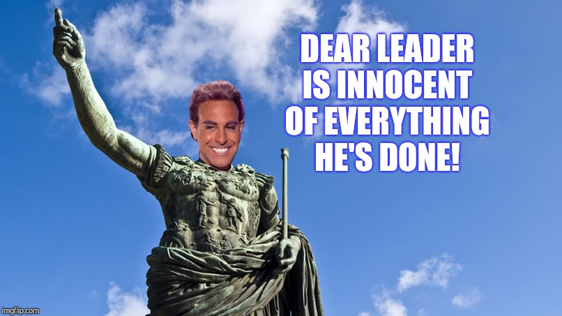 Hunger Games - Caesar Flickerman (S Tucci) Statue of Caesar | DEAR LEADER IS INNOCENT OF EVERYTHING HE'S DONE! | image tagged in hunger games - caesar flickerman s tucci statue of caesar | made w/ Imgflip meme maker