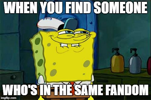 Don't You Squidward | WHEN YOU FIND SOMEONE; WHO'S IN THE SAME FANDOM | image tagged in memes,dont you squidward | made w/ Imgflip meme maker