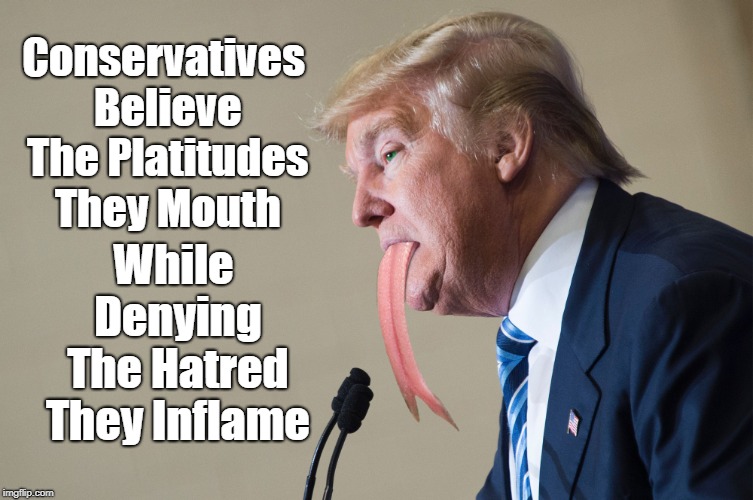 Conservatives Believe The Platitudes They Mouth While Denying The Hatred They Inflame | made w/ Imgflip meme maker