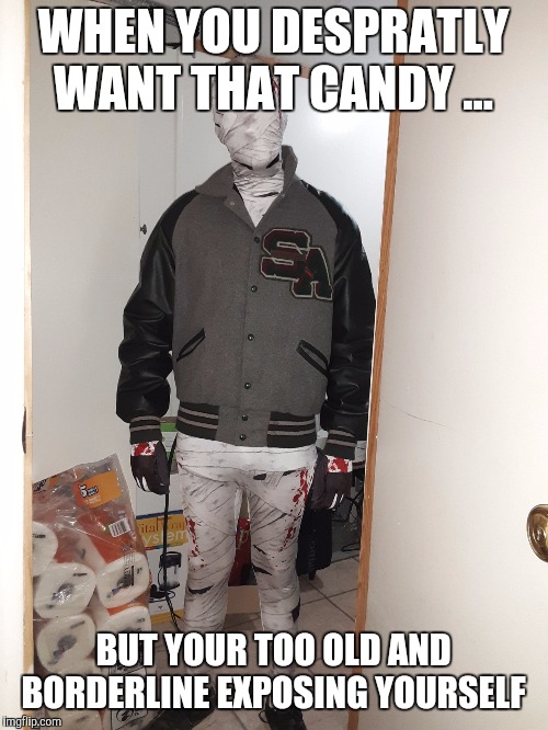 WHEN YOU DESPRATLY WANT THAT CANDY ... BUT YOUR TOO OLD AND BORDERLINE EXPOSING YOURSELF | image tagged in halloween | made w/ Imgflip meme maker