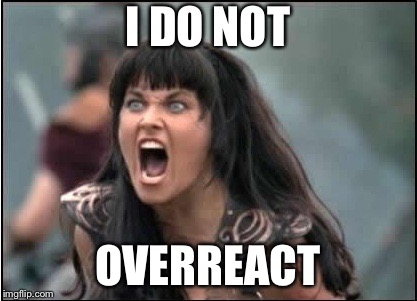 Xenia yelling | I DO NOT; OVERREACT | image tagged in xenia yelling | made w/ Imgflip meme maker