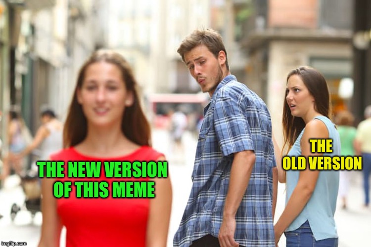 Distracted Boyfriend Meme | THE NEW VERSION OF THIS MEME THE OLD VERSION | image tagged in memes,distracted boyfriend | made w/ Imgflip meme maker