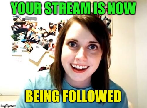 Overly Attached Girlfriend Meme | YOUR STREAM IS NOW BEING FOLLOWED | image tagged in memes,overly attached girlfriend | made w/ Imgflip meme maker