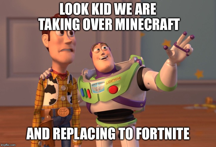 X, X Everywhere Meme | LOOK KID WE ARE TAKING OVER MINECRAFT; AND REPLACING TO FORTNITE | image tagged in memes,x x everywhere | made w/ Imgflip meme maker