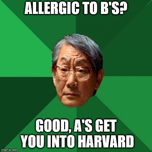 High Expectations Asian Father Meme | ALLERGIC TO B'S? GOOD, A'S GET YOU INTO HARVARD | image tagged in memes,high expectations asian father | made w/ Imgflip meme maker