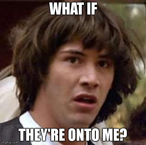 Conspiracy Keanu Meme | WHAT IF THEY'RE ONTO ME? | image tagged in memes,conspiracy keanu | made w/ Imgflip meme maker