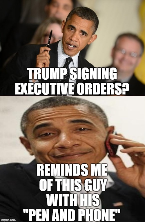 "Winning 'til you're tired" is not worth this! I agree with the ends but the means are garbage!  | TRUMP SIGNING EXECUTIVE ORDERS? REMINDS ME OF THIS GUY WITH HIS "PEN AND PHONE" | image tagged in obama phone,trump executive order,executive order,memes | made w/ Imgflip meme maker