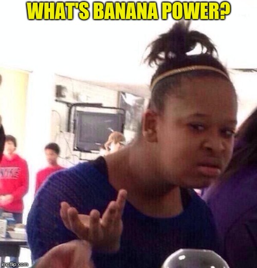 Black Girl Wat | WHAT'S BANANA POWER? | image tagged in memes,black girl wat | made w/ Imgflip meme maker