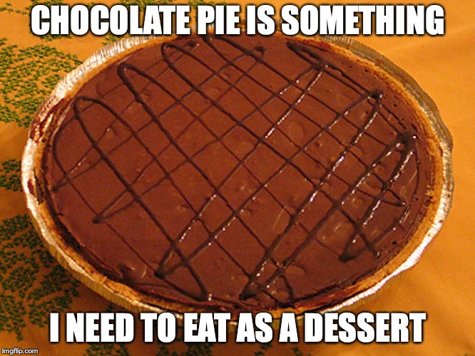 Chocolate Pie |  CHOCOLATE PIE IS SOMETHING; I NEED TO EAT AS A DESSERT | image tagged in chocolate,pie,dessert,memes | made w/ Imgflip meme maker