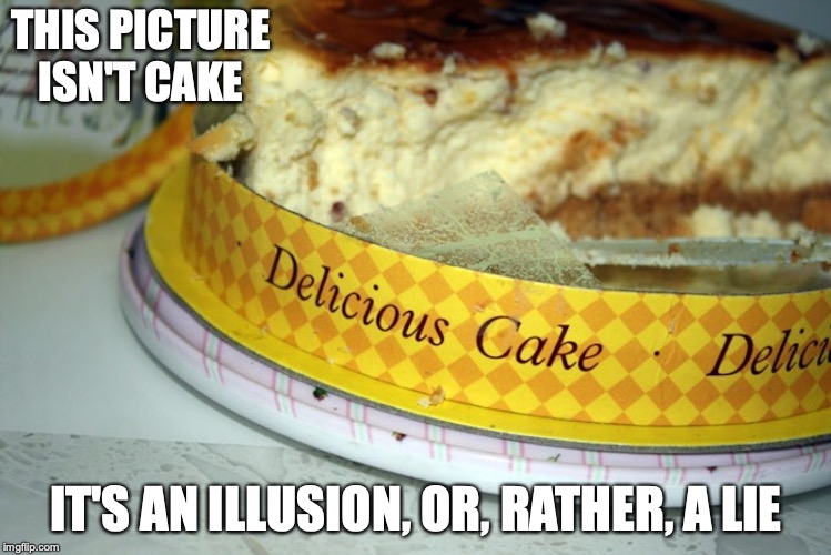 Fake Delicious Cake | THIS PICTURE ISN'T CAKE; IT'S AN ILLUSION, OR, RATHER, A LIE | image tagged in cake,memes | made w/ Imgflip meme maker