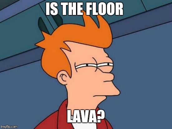 Futurama Fry Meme | IS THE FLOOR LAVA? | image tagged in memes,futurama fry | made w/ Imgflip meme maker