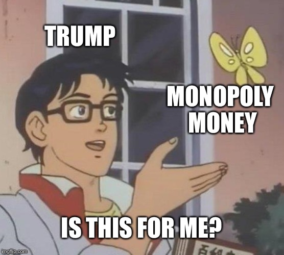 Is This A Pigeon Meme | TRUMP; MONOPOLY MONEY; IS THIS FOR ME? | image tagged in memes,is this a pigeon | made w/ Imgflip meme maker