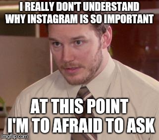 Afraid To Ask Andy (Closeup) | I REALLY DON'T UNDERSTAND WHY INSTAGRAM IS SO IMPORTANT; AT THIS POINT I'M TO AFRAID TO ASK | image tagged in memes,afraid to ask andy closeup,AdviceAnimals | made w/ Imgflip meme maker