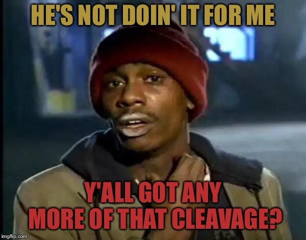 Y'all Got Any More Of That Meme | HE'S NOT DOIN' IT FOR ME Y'ALL GOT ANY MORE OF THAT CLEAVAGE? | image tagged in memes,y'all got any more of that | made w/ Imgflip meme maker