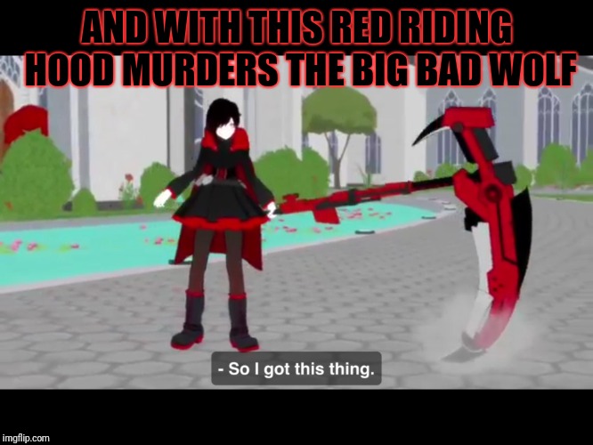 RWBY - Icebreaker | AND WITH THIS RED RIDING HOOD MURDERS THE BIG BAD WOLF | image tagged in rwby - icebreaker | made w/ Imgflip meme maker