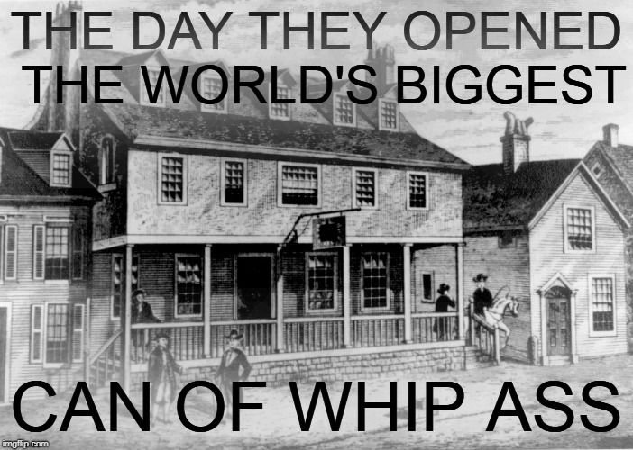 THE DAY THEY OPENED THE WORLD'S BIGGEST CAN OF WHIP ASS | made w/ Imgflip meme maker