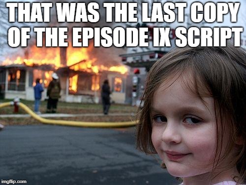 Disaster Girl Meme | THAT WAS THE LAST COPY OF THE EPISODE IX SCRIPT | image tagged in memes,disaster girl | made w/ Imgflip meme maker