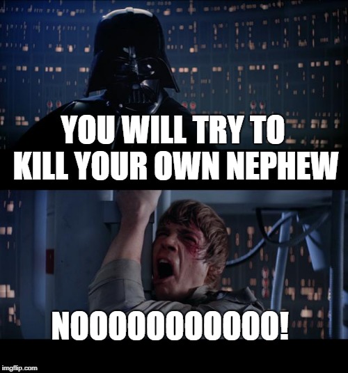 Star Wars No | YOU WILL TRY TO KILL YOUR OWN NEPHEW; NOOOOOOOOOOO! | image tagged in memes,star wars no | made w/ Imgflip meme maker