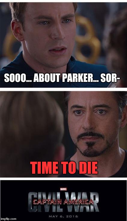 Don't fuck wit his emotions like that lol
 | SOOO... ABOUT PARKER... SOR-; TIME TO DIE | image tagged in memes,marvel civil war 1 | made w/ Imgflip meme maker