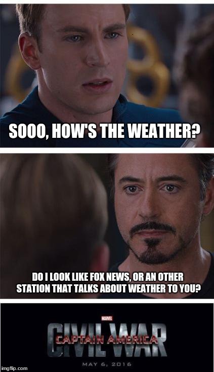 DAMN TONY, HE JUST ASKED A QUESTION MY DUDE XD | SOOO, HOW'S THE WEATHER? DO I LOOK LIKE FOX NEWS, OR AN OTHER STATION THAT TALKS ABOUT WEATHER TO YOU? | image tagged in memes,marvel civil war 1 | made w/ Imgflip meme maker