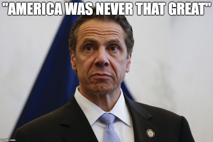 Andrew Cuomo | "AMERICA WAS NEVER THAT GREAT" | image tagged in andrew cuomo | made w/ Imgflip meme maker