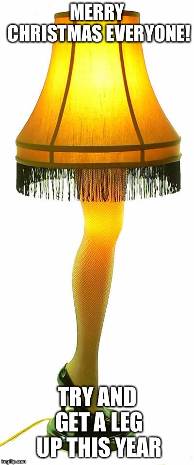 MERRY CHRISTMAS EVERYONE! TRY AND GET A LEG UP THIS YEAR | image tagged in christmas,a christmas story,christmas story,merry christmas,christmas story leg,lamp | made w/ Imgflip meme maker