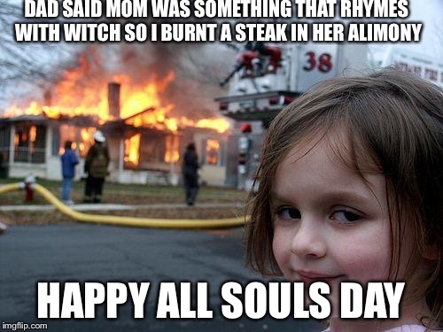 Disaster Girl Meme | DAD SAID MOM WAS SOMETHING THAT RHYMES WITH WITCH SO I BURNT A STEAK IN HER ALIMONY; HAPPY ALL SOULS DAY | image tagged in memes,disaster girl | made w/ Imgflip meme maker