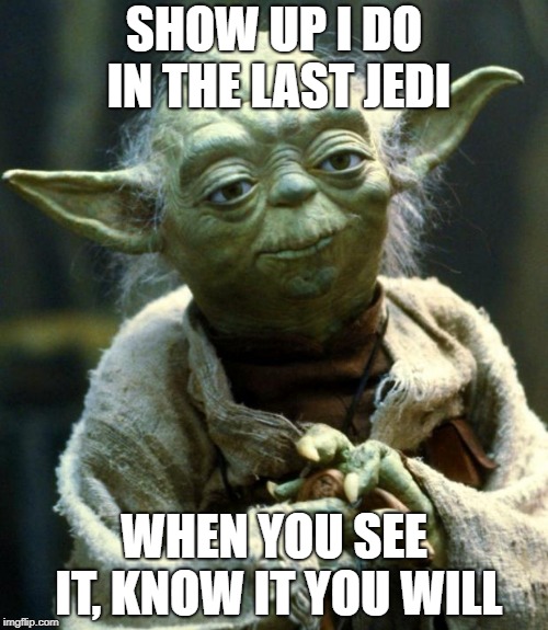 Star Wars Yoda | SHOW UP I DO IN THE LAST JEDI; WHEN YOU SEE IT, KNOW IT YOU WILL | image tagged in memes,star wars yoda | made w/ Imgflip meme maker