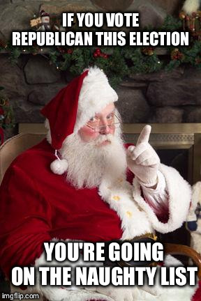 Santa | IF YOU VOTE REPUBLICAN THIS ELECTION; YOU'RE GOING ON THE NAUGHTY LIST | image tagged in santa | made w/ Imgflip meme maker
