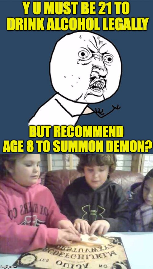 Occult Kids | Y U MUST BE 21 TO DRINK ALCOHOL LEGALLY; BUT RECOMMEND AGE 8 TO SUMMON DEMON? | image tagged in y u no,ouija,demons,occult | made w/ Imgflip meme maker