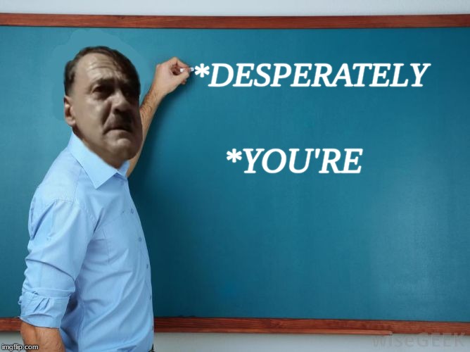 Hitler at chalkboard | *DESPERATELY *YOU'RE | image tagged in hitler at chalkboard | made w/ Imgflip meme maker