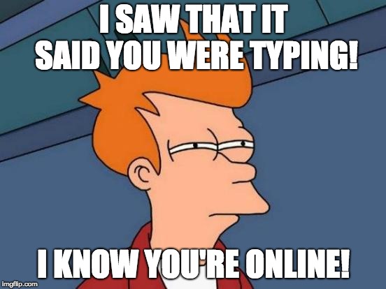 Futurama Fry Meme | I SAW THAT IT SAID YOU WERE TYPING! I KNOW YOU'RE ONLINE! | image tagged in memes,futurama fry | made w/ Imgflip meme maker