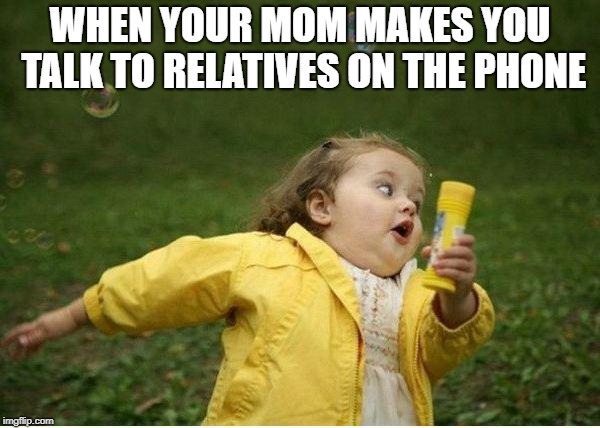 Chubby Bubbles Girl Meme | WHEN YOUR MOM MAKES YOU TALK TO RELATIVES ON THE PHONE | image tagged in memes,chubby bubbles girl | made w/ Imgflip meme maker