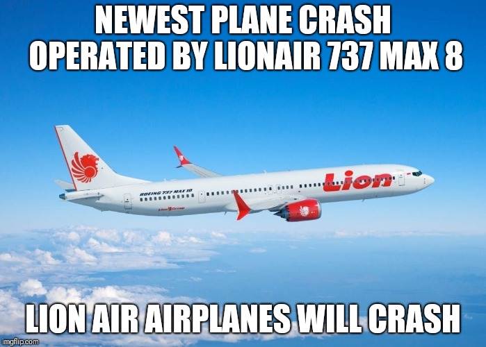 NEWEST PLANE CRASH OPERATED BY LIONAIR 737 MAX 8; LION AIR AIRPLANES WILL CRASH | image tagged in 737 max | made w/ Imgflip meme maker