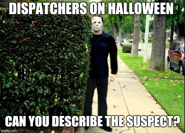 Michael Myers Bush Stalking | DISPATCHERS ON HALLOWEEN; CAN YOU DESCRIBE THE SUSPECT? | image tagged in michael myers bush stalking | made w/ Imgflip meme maker