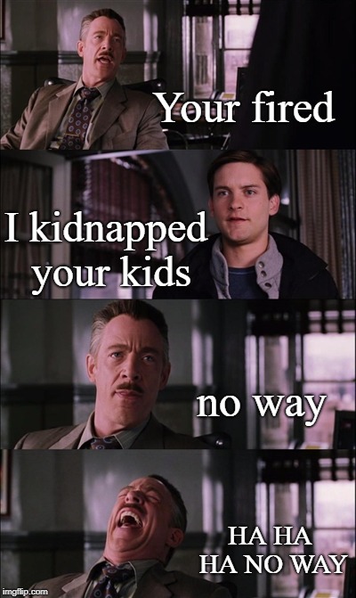 Spiderman Laugh Meme | Your fired; I kidnapped your kids; no way; HA HA HA NO WAY | image tagged in memes,spiderman laugh | made w/ Imgflip meme maker