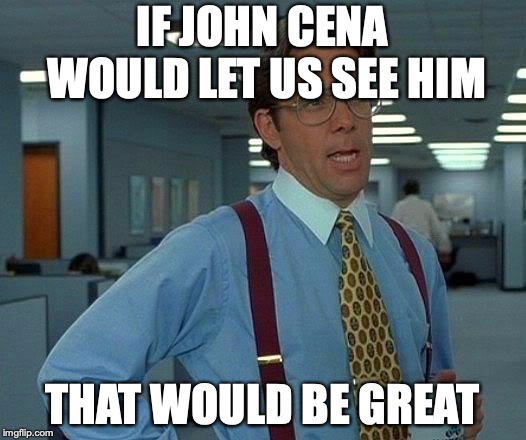 That Would Be Great | IF JOHN CENA WOULD LET US SEE HIM; THAT WOULD BE GREAT | image tagged in memes,that would be great | made w/ Imgflip meme maker