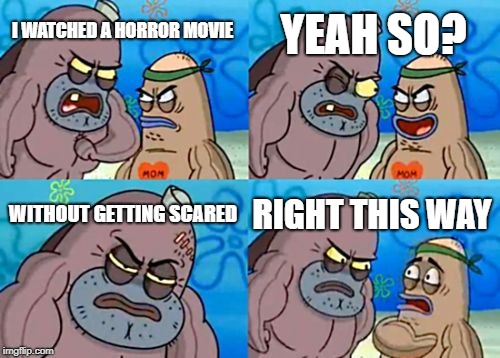 How Tough Are You Meme | YEAH SO? I WATCHED A HORROR MOVIE; WITHOUT GETTING SCARED; RIGHT THIS WAY | image tagged in memes,how tough are you | made w/ Imgflip meme maker