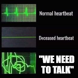 heartbeat rate | "WE NEED TO TALK" | image tagged in heartbeat rate | made w/ Imgflip meme maker