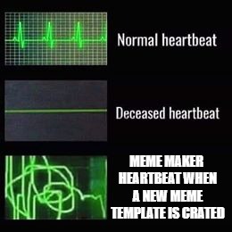 heartbeat rate | MEME MAKER HEARTBEAT WHEN A NEW MEME TEMPLATE IS CRATED | image tagged in heartbeat rate | made w/ Imgflip meme maker