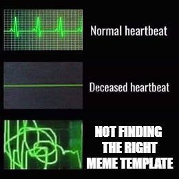 heartbeat rate | NOT FINDING THE RIGHT MEME TEMPLATE | image tagged in heartbeat rate | made w/ Imgflip meme maker